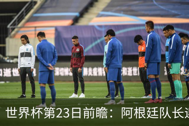 世界杯第23日前瞻：阿根廷队长迎历史之夜 卫冕冠军PK大黑马