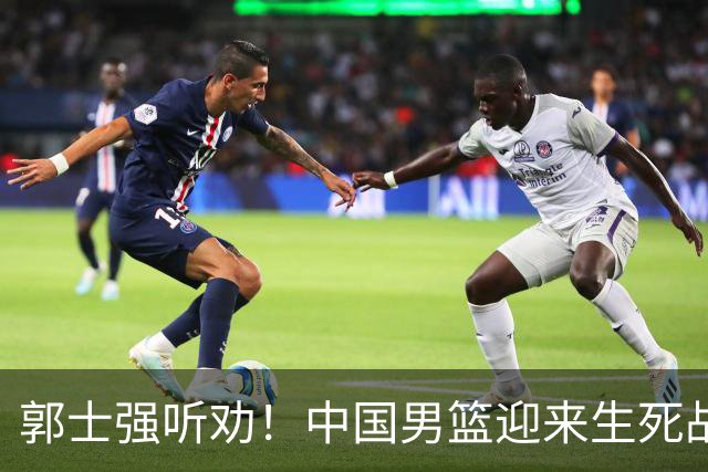 郭士强听劝！中国男篮迎来生死战！郭士强需少用三人重用两人，杨翰森可弃用！