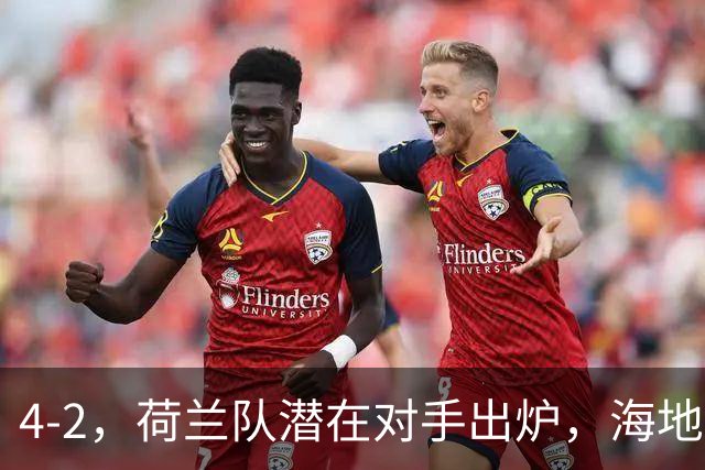 4-2，荷兰队潜在对手出炉，海地男足真英雄，摩洛哥淘汰赛不好打